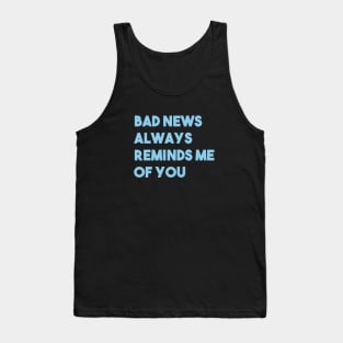 Bad News Always Reminds Me Of You, blue Tank Top